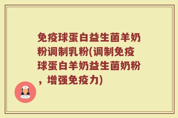 免疫球蛋白益生菌羊奶粉调制乳粉(调制免疫球蛋白羊奶益生菌奶粉，增强免疫力)