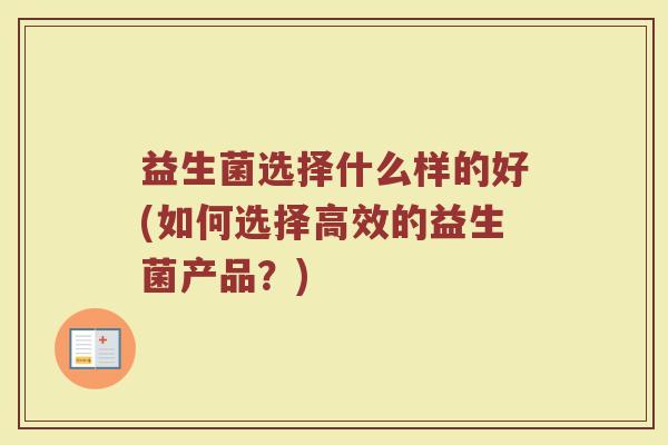益生菌选择什么样的好(如何选择高效的益生菌产品？)