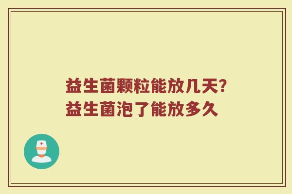 益生菌颗粒能放几天？益生菌泡了能放多久