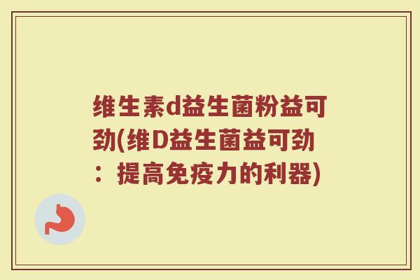 维生素d益生菌粉益可劲(维D益生菌益可劲:提高力的利器) 维生素d益生菌粉益可劲(维D益生菌益可劲:提高力的利器)