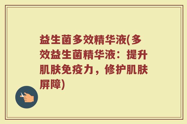 益生菌多效精华液(多效益生菌精华液：提升肌肤免疫力，修护肌肤屏障)