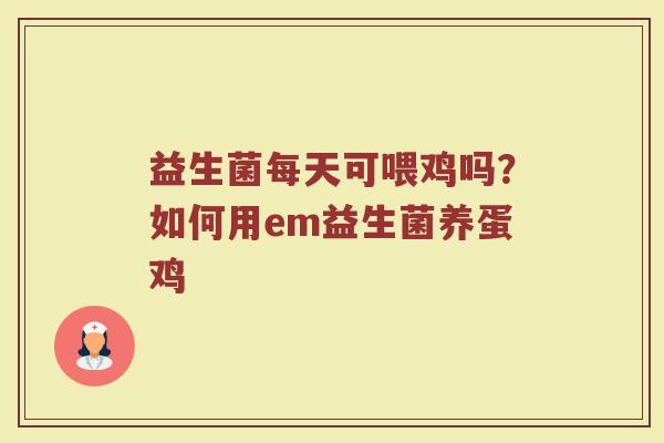 益生菌每天可喂鸡吗?如何用em益生菌养蛋鸡 益生菌每天可喂鸡吗?如何用em益生菌养蛋鸡