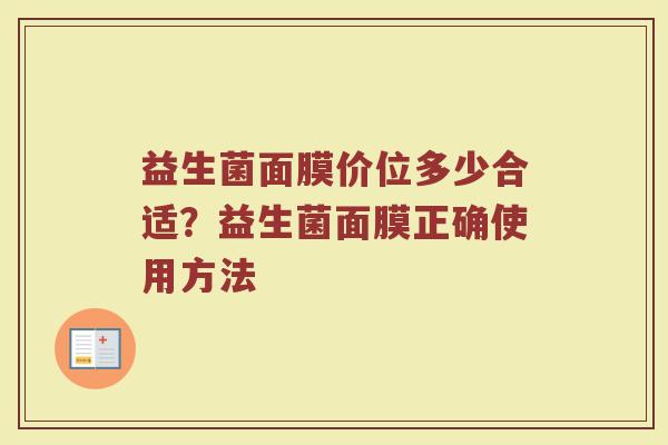 益生菌面膜价位多少合适？益生菌面膜正确使用方法