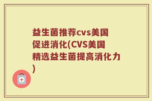 益生菌推荐cvs美国促进消化(CVS美国精选益生菌提高消化力)