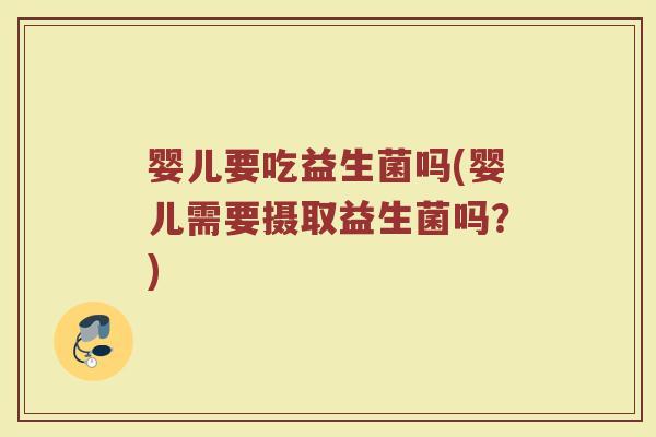 婴儿要吃益生菌吗(婴儿需要摄取益生菌吗？)