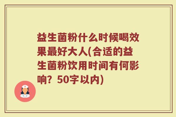 益生菌粉什么时候喝效果好大人(合适的益生菌粉饮用时间有何影响?50字以内) 益生菌粉什么时候喝效果好大人(合适的益生菌粉饮用时间有何影响?50字以内)