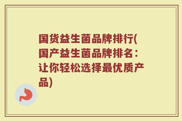 国货益生菌品牌排行(国产益生菌品牌排名：让你轻松选择最优质产品)