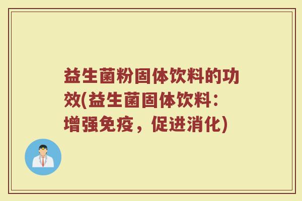 益生菌粉固体饮料的功效(益生菌固体饮料:增强,促进消化) 益生菌粉固体饮料的功效(益生菌固体饮料:增强,促进消化)
