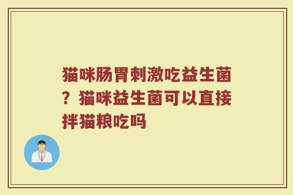 猫咪肠胃刺激吃益生菌？猫咪益生菌可以直接拌猫粮吃吗