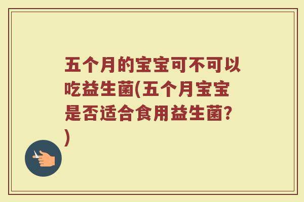 五个月的宝宝可不可以吃益生菌(五个月宝宝是否适合食用益生菌？)