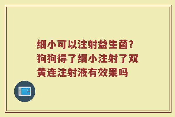 细小可以注射益生菌？狗狗得了细小注射了双黄连注射液有效果吗