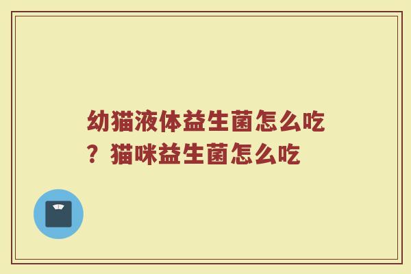 幼猫液体益生菌怎么吃？猫咪益生菌怎么吃