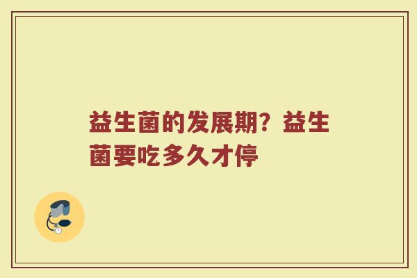 益生菌的发展期？益生菌要吃多久才停