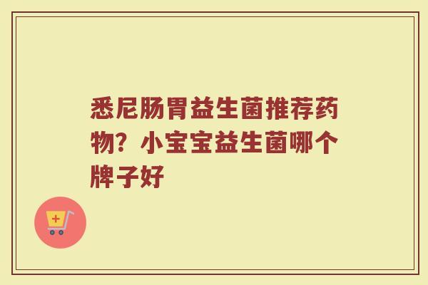 悉尼肠胃益生菌推荐?小宝宝益生菌哪个牌子好 悉尼肠胃益生菌推荐?小宝宝益生菌哪个牌子好