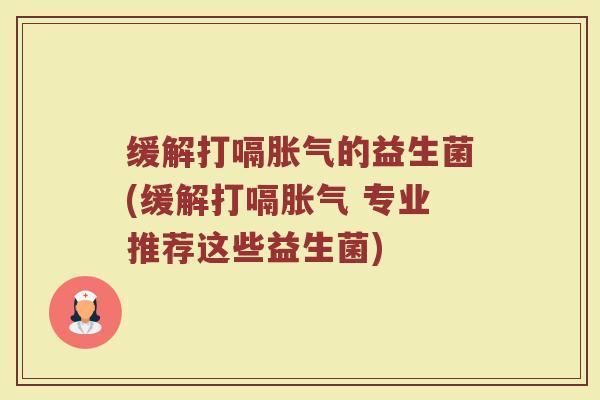 缓解打嗝的益生菌(缓解打嗝 专业推荐这些益生菌)