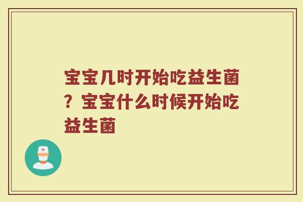 宝宝几时开始吃益生菌?宝宝什么时候开始吃益生菌 宝宝几时开始吃益生菌?宝宝什么时候开始吃益生菌