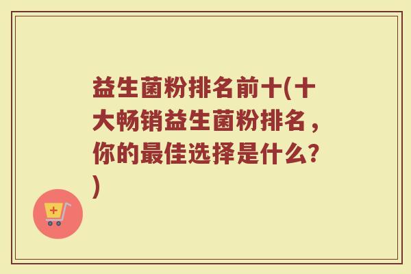 益生菌粉排名前十(十大畅销益生菌粉排名，你的最佳选择是什么？)