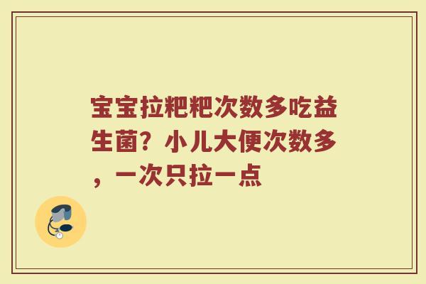 宝宝拉粑粑次数多吃益生菌？小儿大便次数多，一次只拉一点