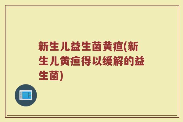 新生儿益生菌黄疸(新生儿黄疸得以缓解的益生菌)