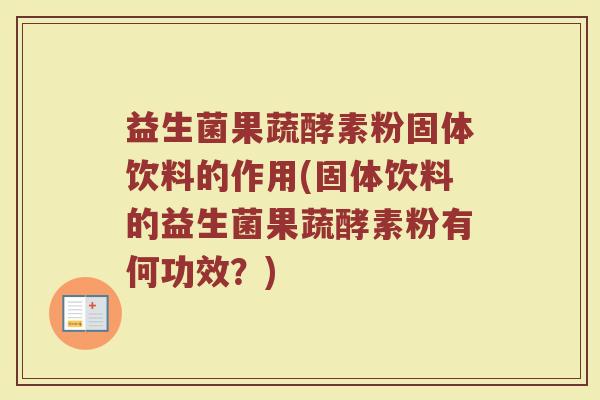 益生菌果蔬酵素粉固体饮料的作用(固体饮料的益生菌果蔬酵素粉有何功效？)