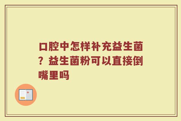 口腔中怎样补充益生菌？益生菌粉可以直接倒嘴里吗