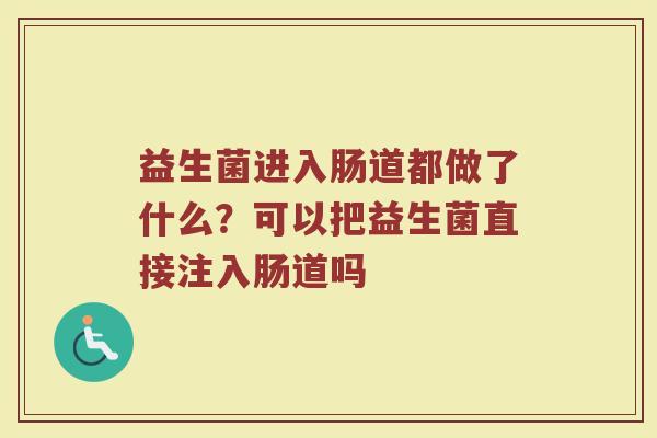 益生菌进入肠道都做了什么?可以把益生菌直接注入肠道吗 益生菌进入肠道都做了什么?可以把益生菌直接注入肠道吗