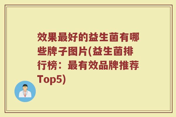 效果最好的益生菌有哪些牌子图片(益生菌排行榜：最有效品牌推荐Top5)