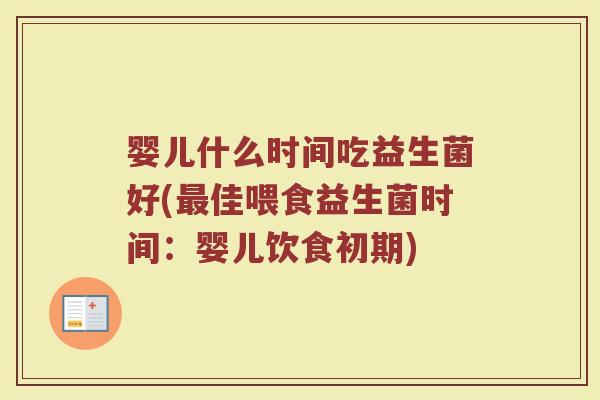 婴儿什么时间吃益生菌好(佳喂食益生菌时间:婴儿饮食初期) 婴儿什么时间吃益生菌好(佳喂食益生菌时间:婴儿饮食初期)