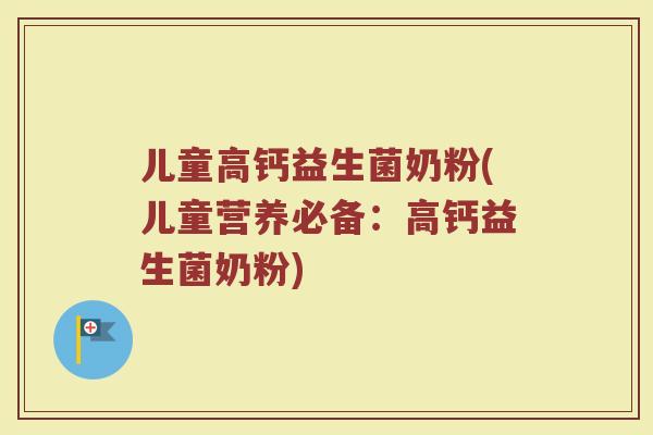 儿童高钙益生菌奶粉(儿童营养必备:高钙益生菌奶粉) 儿童高钙益生菌奶粉(儿童营养必备:高钙益生菌奶粉)