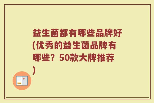 益生菌都有哪些品牌好(优秀的益生菌品牌有哪些？50款大牌推荐)