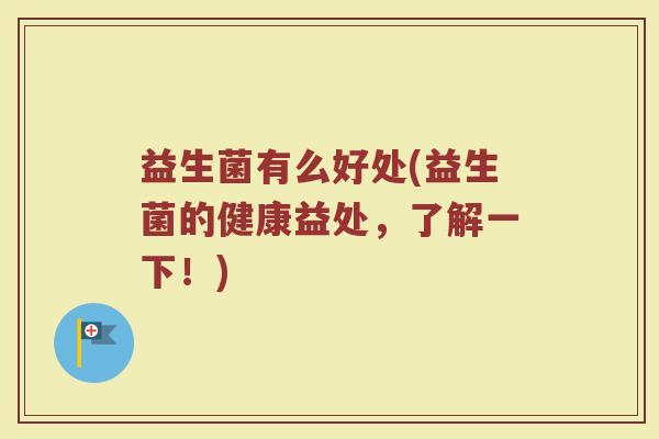 益生菌有么好处(益生菌的健康益处,了解一下!) 益生菌有么好处(益生菌的健康益处,了解一下!)