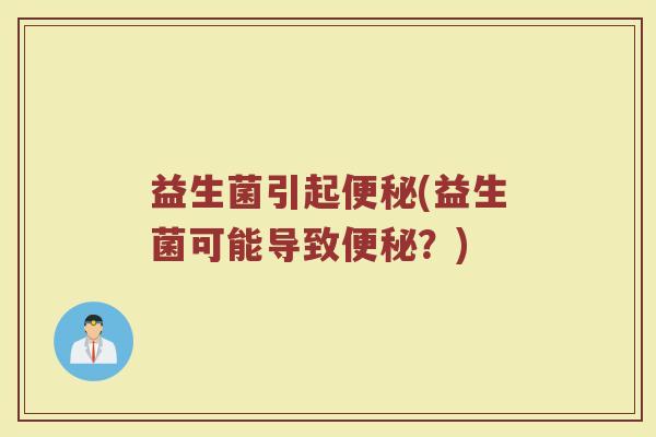 益生菌引起便秘(益生菌可能导致便秘？)