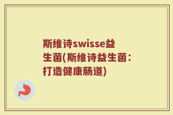 斯维诗swisse益生菌(斯维诗益生菌：打造健康肠道)