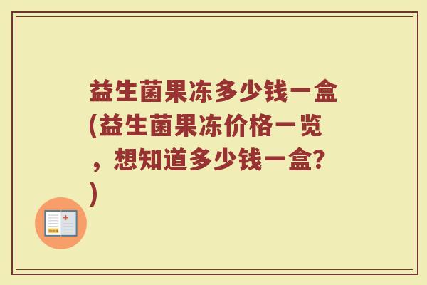 益生菌果冻多少钱一盒(益生菌果冻价格一览，想知道多少钱一盒？)