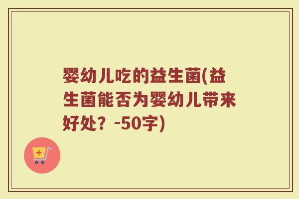 婴幼儿吃的益生菌(益生菌能否为婴幼儿带来好处？)