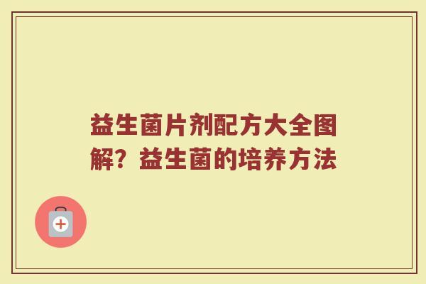 益生菌片剂配方大全图解？益生菌的培养方法