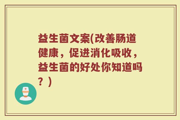 益生菌文案(改善肠道健康，促进消化吸收，益生菌的好处你知道吗？)