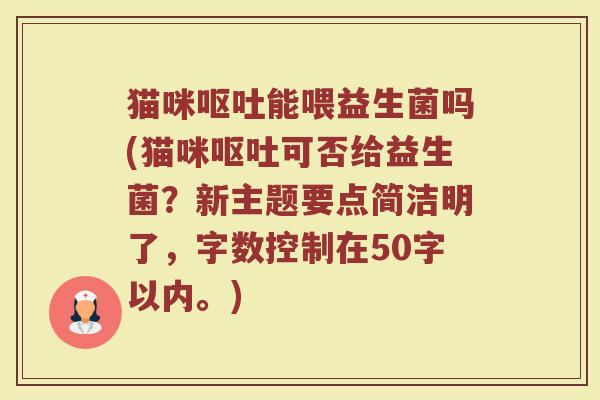 猫咪呕吐能喂益生菌吗(猫咪呕吐可否给益生菌？)