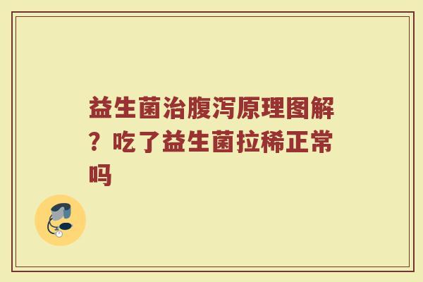 益生菌治腹泻原理图解？吃了益生菌拉稀正常吗