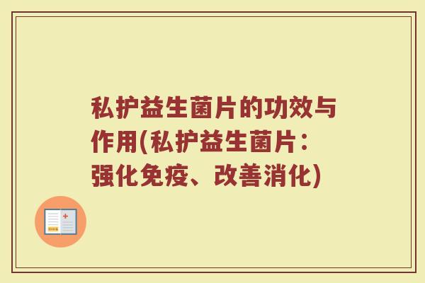 私护益生菌片的功效与作用(私护益生菌片：强化免疫、改善消化)