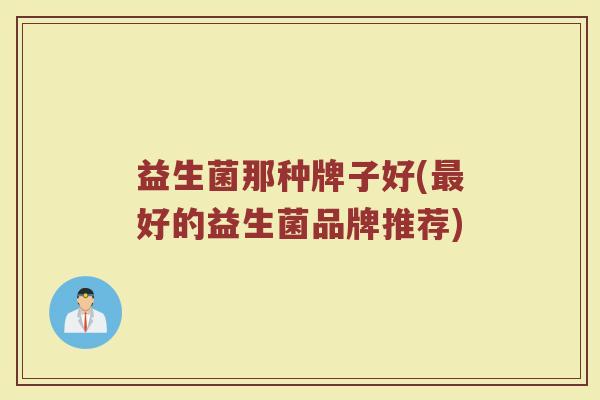 益生菌那种牌子好(最好的益生菌品牌推荐)