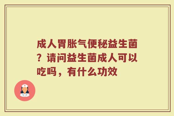 成人胃益生菌?请问益生菌成人可以吃吗,有什么功效 成人胃益生菌?请问益生菌成人可以吃吗,有什么功效