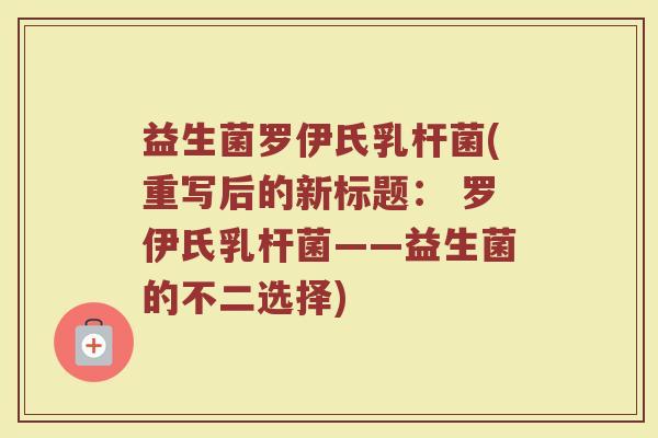 益生菌罗伊氏乳杆菌(重写后的新标题： 罗伊氏乳杆菌——益生菌的不二选择)