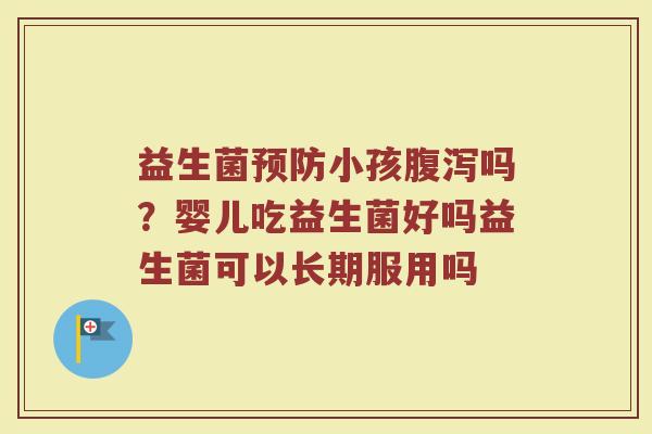 益生菌预防小孩腹泻吗？婴儿吃益生菌好吗益生菌可以长期服用吗