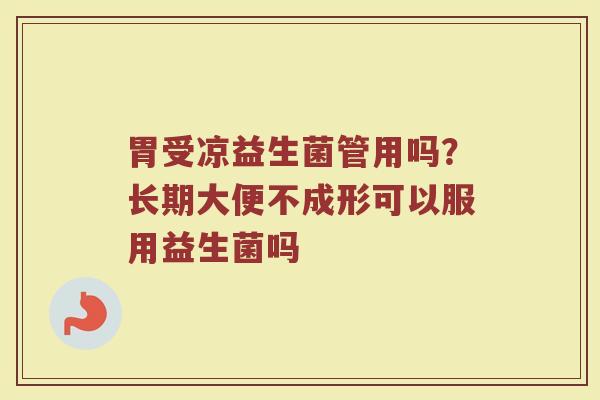 胃受凉益生菌管用吗？长期大便不成形可以服用益生菌吗