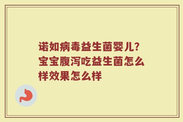 诺如病毒益生菌婴儿？宝宝腹泻吃益生菌怎么样效果怎么样