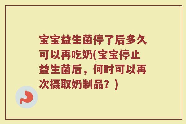 宝宝益生菌停了后多久可以再吃奶(宝宝停止益生菌后，何时可以再次摄取奶制品？)