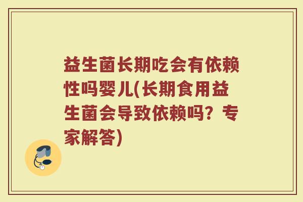 益生菌长期吃会有依赖性吗婴儿(长期食用益生菌会导致依赖吗？专家解答)