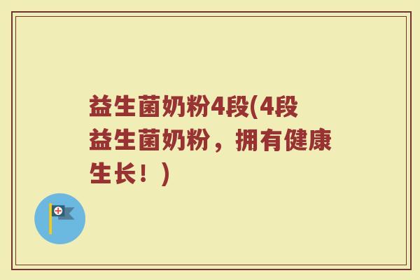 益生菌奶粉4段(4段益生菌奶粉，拥有健康生长！)