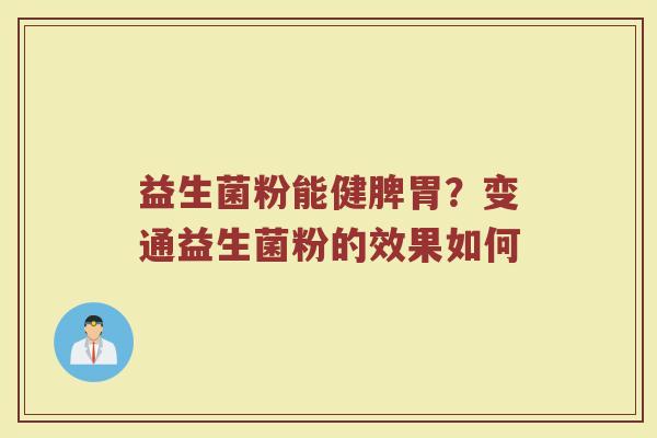 益生菌粉能健脾胃？变通益生菌粉的效果如何